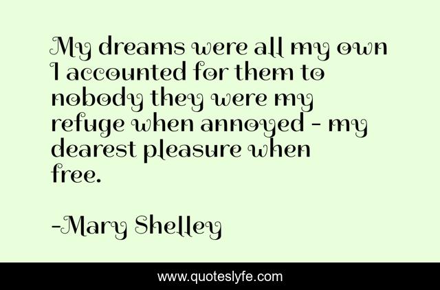 My dreams were all my own I accounted for them to nobody they were my refuge when annoyed - my dearest pleasure when free.