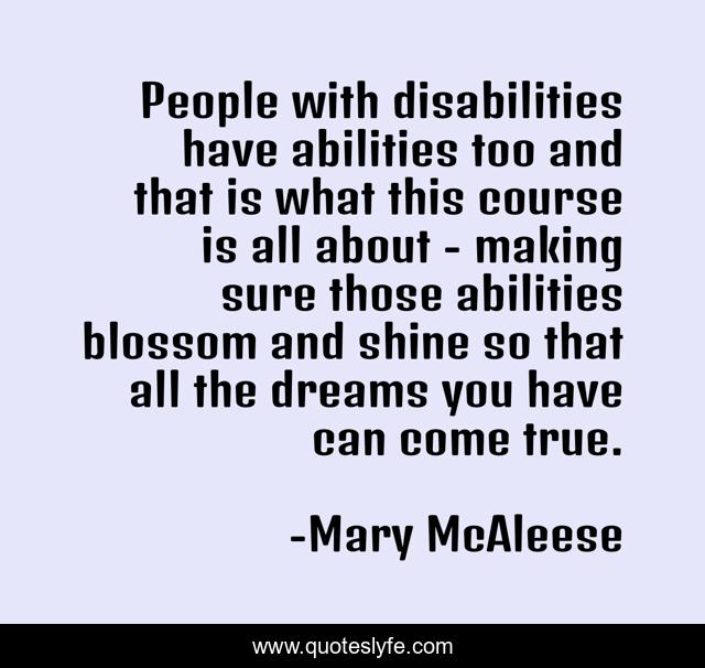 People with disabilities have abilities too and that is what this course is all about - making sure those abilities blossom and shine so that all the dreams you have can come true.