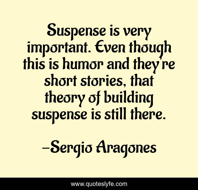 Suspense is very important. Even though this is humor and they're short stories, that theory of building suspense is still there.