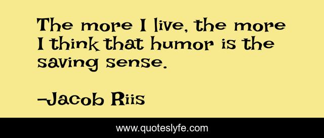 The more I live, the more I think that humor is the saving sense.
