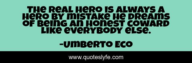 The real hero is always a hero by mistake he dreams of being an honest coward like everybody else.