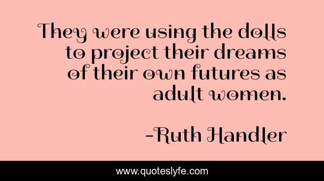 They were using the dolls to project their dreams of their own futures as adult women.