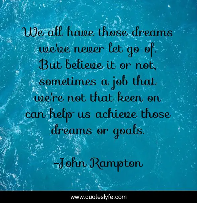 We all have those dreams we've never let go of. But believe it or not, sometimes a job that we're not that keen on can help us achieve those dreams or goals.
