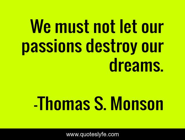 We must not let our passions destroy our dreams.