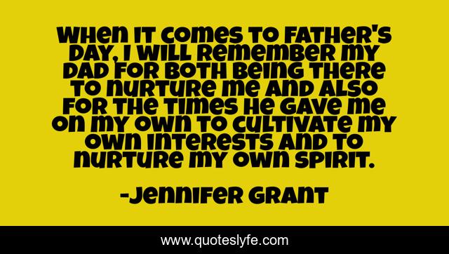 When it comes to Father's Day, I will remember my dad for both being there to nurture me and also for the times he gave me on my own to cultivate my own interests and to nurture my own spirit.