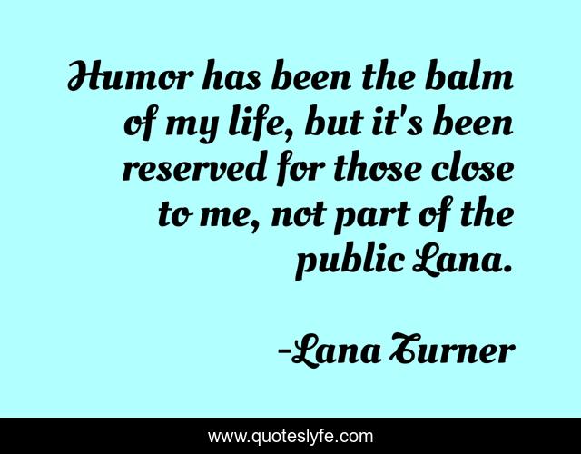 Humor has been the balm of my life, but it's been reserved for those close to me, not part of the public Lana.