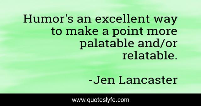Humor's an excellent way to make a point more palatable and/or relatable.