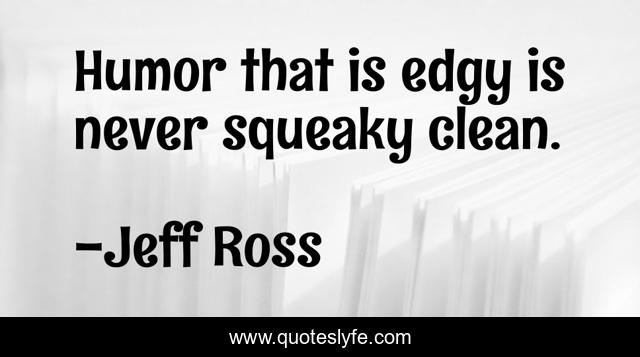 Humor that is edgy is never squeaky clean.