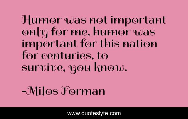 Humor was not important only for me, humor was important for this nation for centuries, to survive, you know.