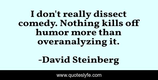 I don't really dissect comedy. Nothing kills off humor more than overanalyzing it.