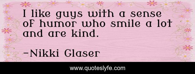 I like guys with a sense of humor who smile a lot and are kind.