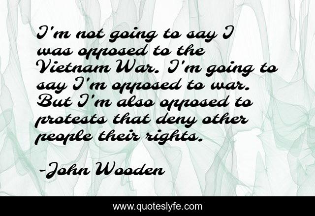 I'm not going to say I was opposed to the Vietnam War. I'm going to say I'm opposed to war. But I'm also opposed to protests that deny other people their rights.
