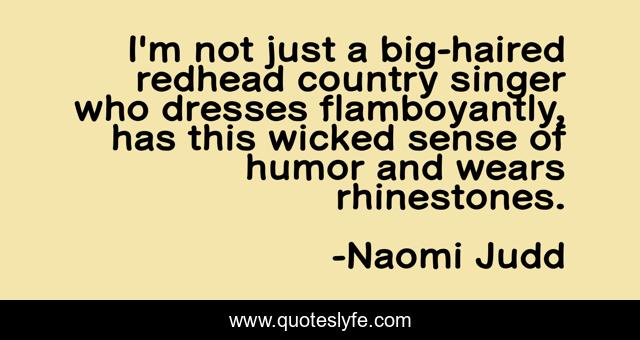 I'm not just a big-haired redhead country singer who dresses flamboyantly, has this wicked sense of humor and wears rhinestones.