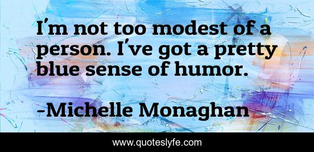 I'm not too modest of a person. I've got a pretty blue sense of humor.