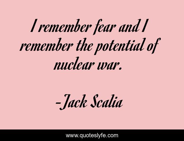 I remember fear and I remember the potential of nuclear war.