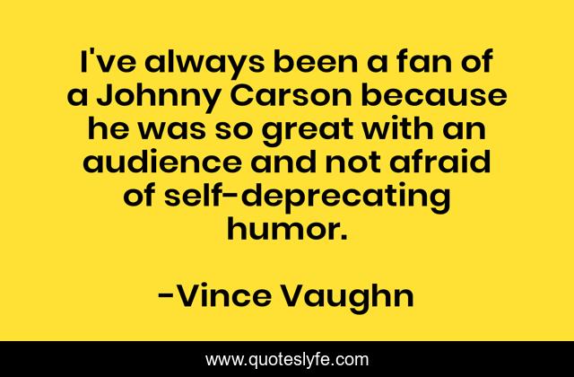 I've always been a fan of a Johnny Carson because he was so great with an audience and not afraid of self-deprecating humor.