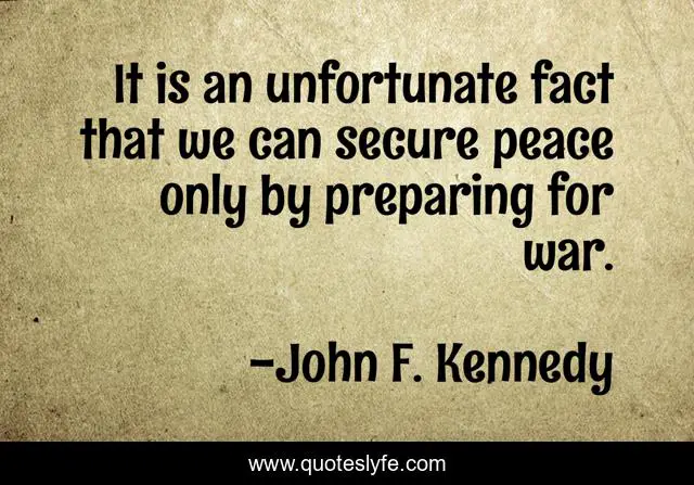It is an unfortunate fact that we can secure peace only by preparing for war.
