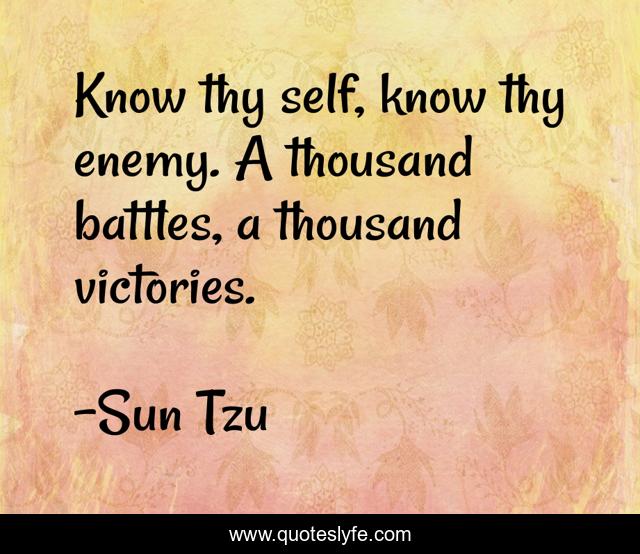 Know thy self, know thy enemy. A thousand battles, a thousand victories.