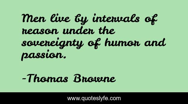 Men live by intervals of reason under the sovereignty of humor and passion.
