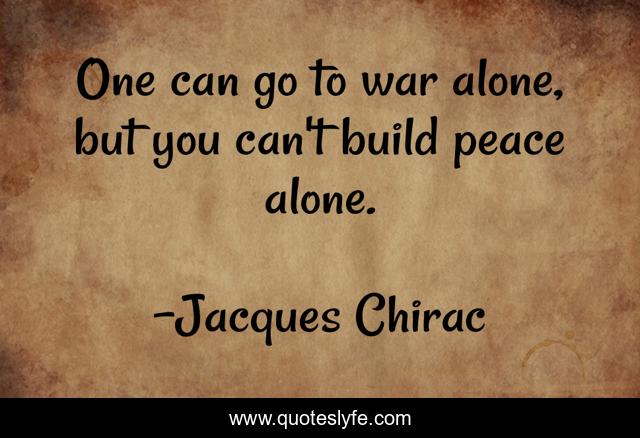 One can go to war alone, but you can't build peace alone.