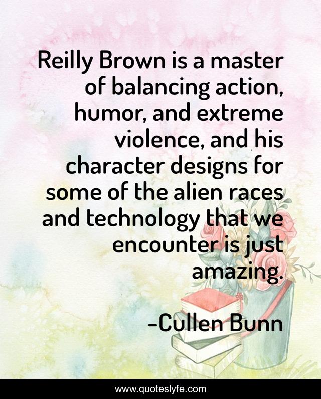 Reilly Brown is a master of balancing action, humor, and extreme violence, and his character designs for some of the alien races and technology that we encounter is just amazing.