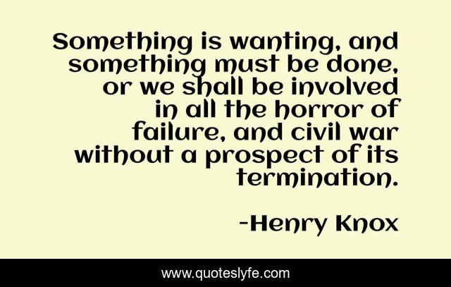 Something is wanting, and something must be done, or we shall be involved in all the horror of failure, and civil war without a prospect of its termination.