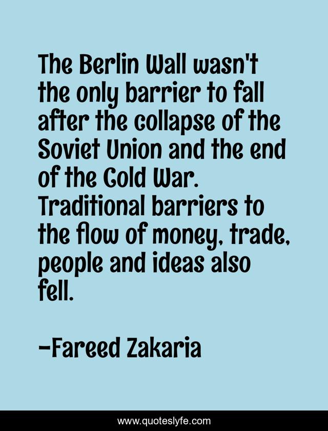 The Berlin Wall wasn't the only barrier to fall after the collapse of the Soviet Union and the end of the Cold War. Traditional barriers to the flow of money, trade, people and ideas also fell.