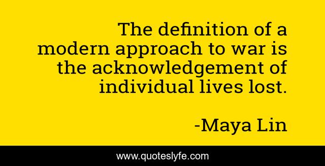 The definition of a modern approach to war is the acknowledgement of individual lives lost.