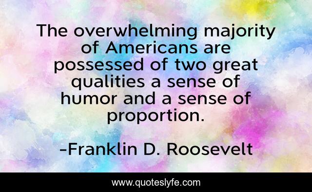 The overwhelming majority of Americans are possessed of two great qualities a sense of humor and a sense of proportion.