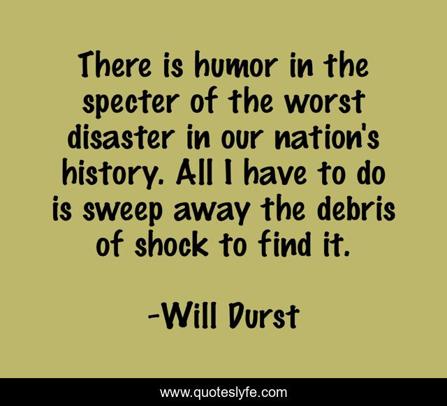 There is humor in the specter of the worst disaster in our nation's history. All I have to do is sweep away the debris of shock to find it.