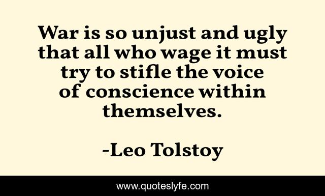 War is so unjust and ugly that all who wage it must try to stifle the voice of conscience within themselves.