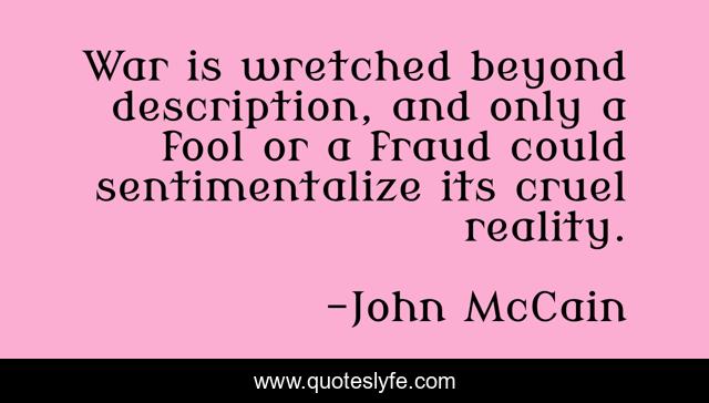 War is wretched beyond description, and only a fool or a fraud could sentimentalize its cruel reality.