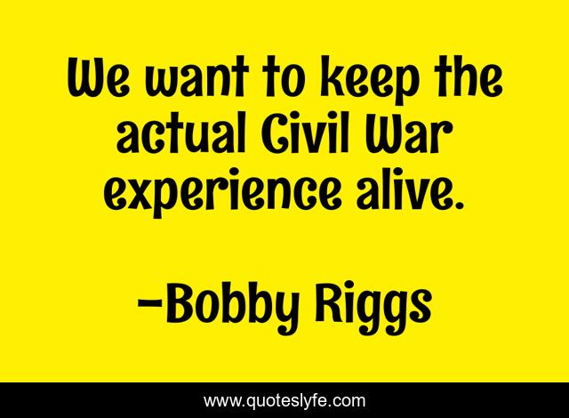 We want to keep the actual Civil War experience alive.