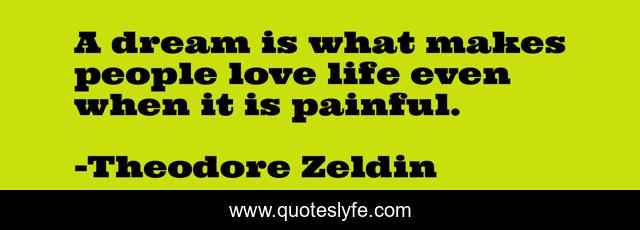 A dream is what makes people love life even when it is painful.