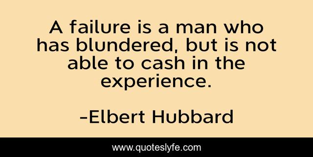 A failure is a man who has blundered, but is not able to cash in the experience.