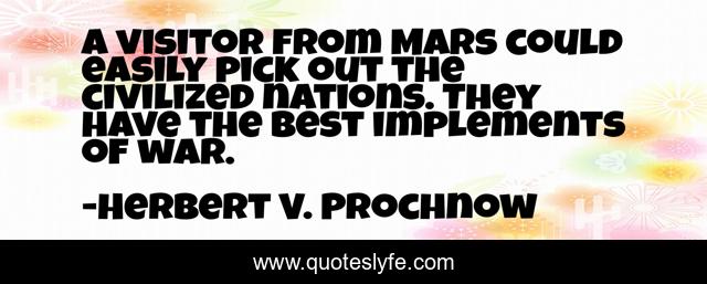 A visitor from Mars could easily pick out the civilized nations. They have the best implements of war.