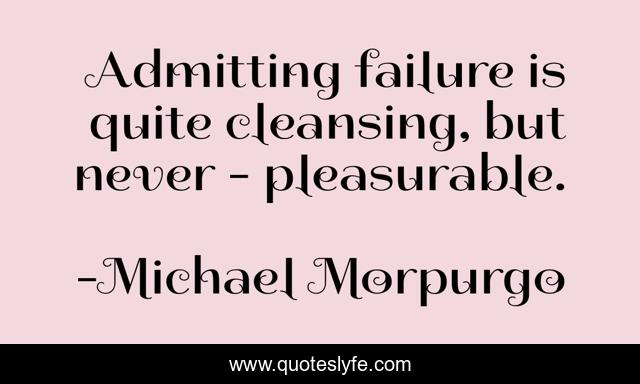 Admitting failure is quite cleansing, but never - pleasurable.