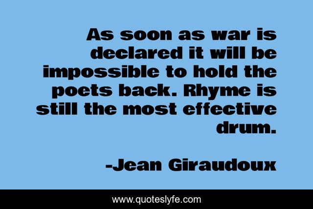 As soon as war is declared it will be impossible to hold the poets back. Rhyme is still the most effective drum.