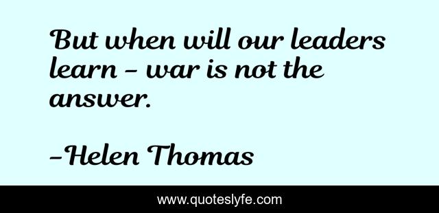 But when will our leaders learn - war is not the answer.
