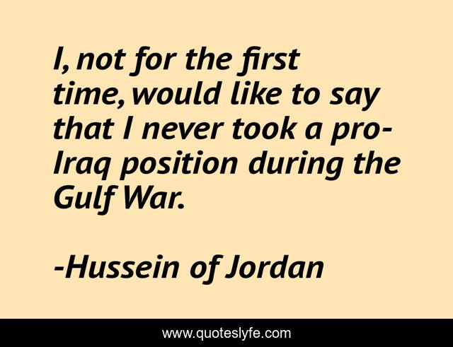 I, not for the first time, would like to say that I never took a pro-Iraq position during the Gulf War.