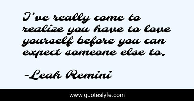 I've really come to realize you have to love yourself before you can expect someone else to.