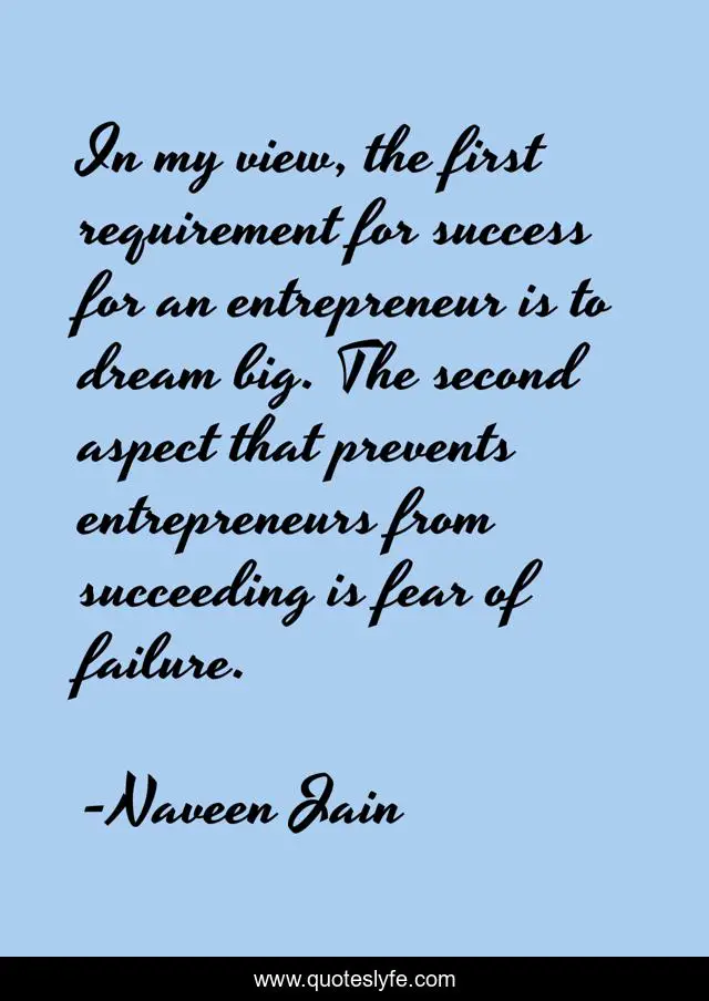 In my view, the first requirement for success for an entrepreneur is to dream big. The second aspect that prevents entrepreneurs from succeeding is fear of failure.