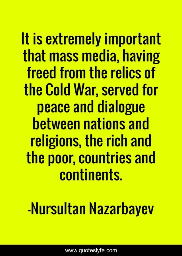 It is extremely important that mass media, having freed from the relics of the Cold War, served for peace and dialogue between nations and religions, the rich and the poor, countries and continents.