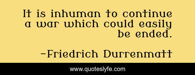 It is inhuman to continue a war which could easily be ended.