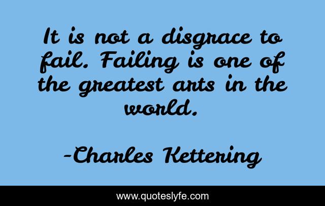 It is not a disgrace to fail. Failing is one of the greatest arts in the world.