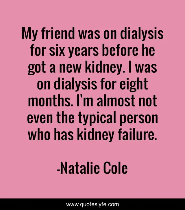 My Friend Was On Dialysis For Six Years Before He Got A New Kidney I Quote By Natalie Cole Quoteslyfe