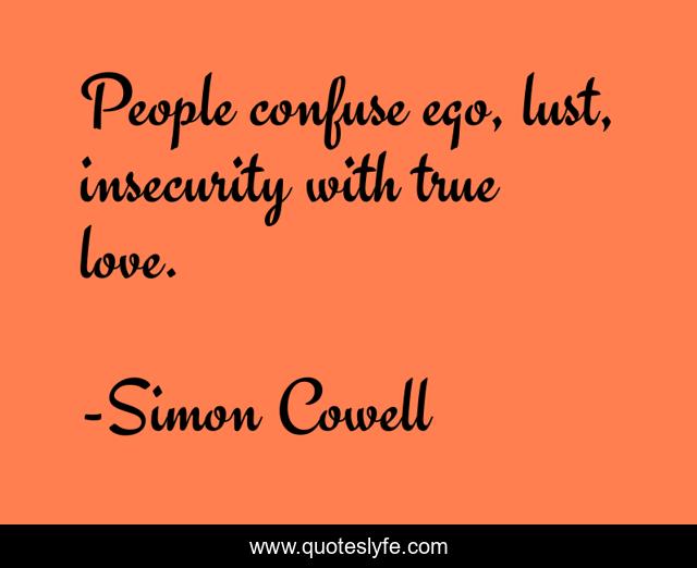 People confuse ego, lust, insecurity with true love.... Quote by Simon