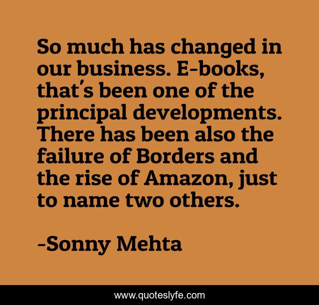 So much has changed in our business. E-books, that's been one of the principal developments. There has been also the failure of Borders and the rise of Amazon, just to name two others.