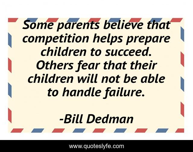 Some parents believe that competition helps prepare children to succeed. Others fear that their children will not be able to handle failure.