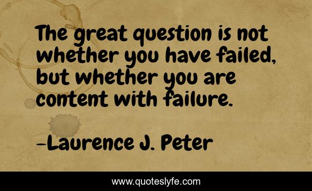 The great question is not whether you have failed, but whether you are content with failure.
